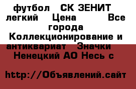 1.1) футбол : СК ЗЕНИТ  (легкий) › Цена ­ 349 - Все города Коллекционирование и антиквариат » Значки   . Ненецкий АО,Несь с.